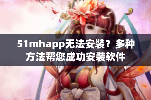 51mhapp无法安装？多种方法帮您成功安装软件