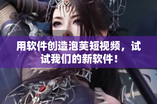 用软件创造泡芙短视频，试试我们的新软件！