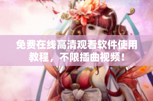 免费在线高清观看软件使用教程，不限插曲视频！