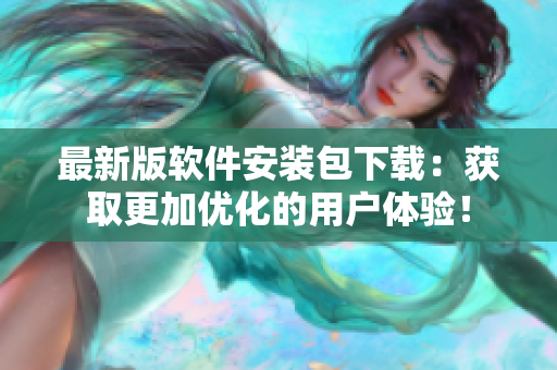 最新版软件安装包下载：获取更加优化的用户体验！