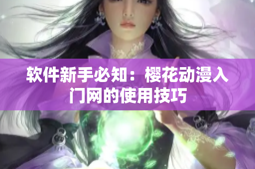 软件新手必知：樱花动漫入门网的使用技巧