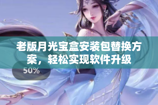 老版月光宝盒安装包替换方案，轻松实现软件升级