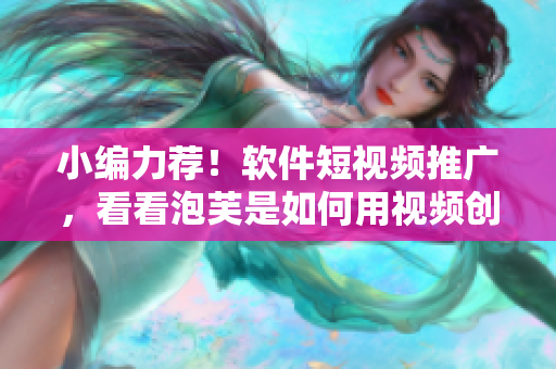小编力荐！软件短视频推广，看看泡芙是如何用视频创意吸引用户的！