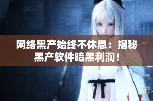 网络黑产始终不休息：揭秘黑产软件暗黑利润！
