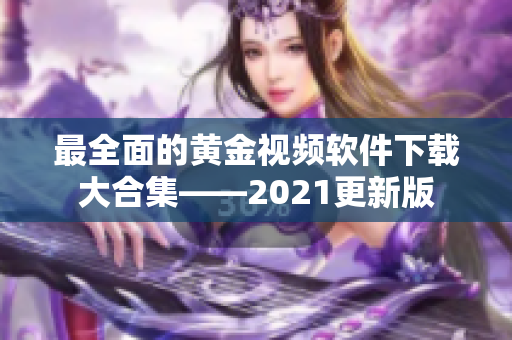 最全面的黄金视频软件下载大合集——2021更新版