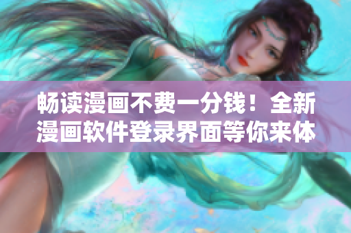 畅读漫画不费一分钱！全新漫画软件登录界面等你来体验！