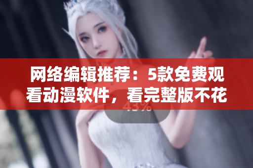 网络编辑推荐：5款免费观看动漫软件，看完整版不花一分钱！