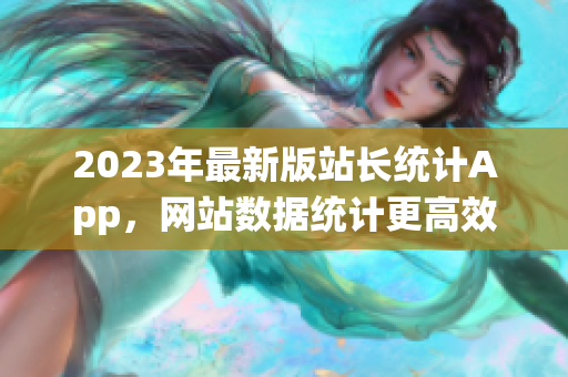 2023年最新版站长统计App，网站数据统计更高效