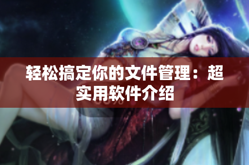 轻松搞定你的文件管理：超实用软件介绍