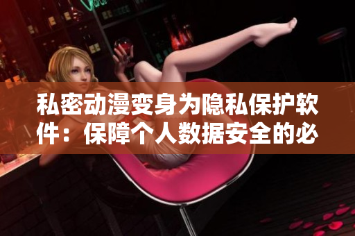 私密动漫变身为隐私保护软件：保障个人数据安全的必备工具