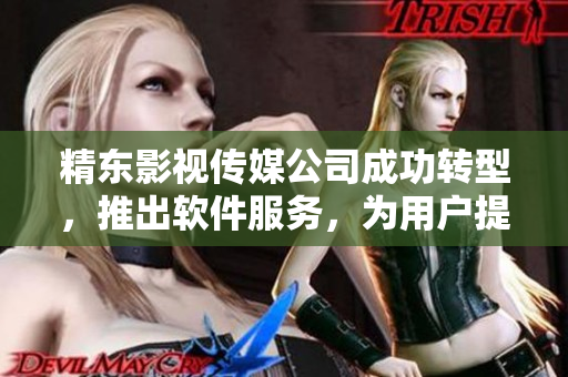 精东影视传媒公司成功转型，推出软件服务，为用户提供全新体验