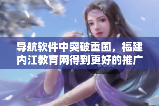 导航软件中突破重围，福建内江教育网得到更好的推广