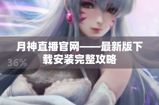 月神直播官网——最新版下载安装完整攻略