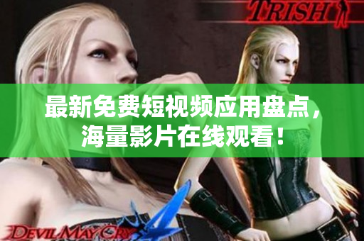 最新免费短视频应用盘点，海量影片在线观看！