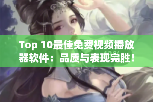 Top 10最佳免费视频播放器软件：品质与表现完胜！