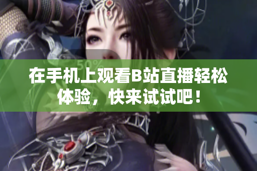 在手机上观看B站直播轻松体验，快来试试吧！