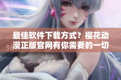 最佳软件下载方式？樱花动漫正版官网有你需要的一切！