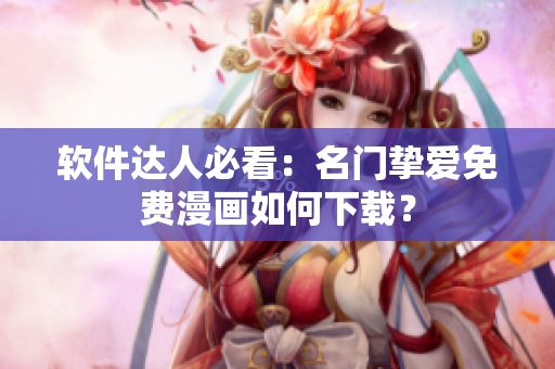 软件达人必看：名门挚爱免费漫画如何下载？