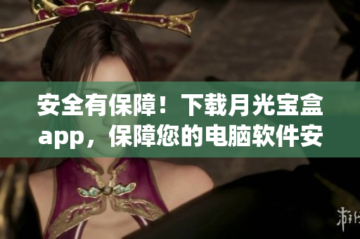 安全有保障！下载月光宝盒app，保障您的电脑软件安全