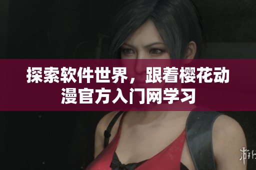 探索软件世界，跟着樱花动漫官方入门网学习