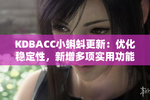 KDBACC小蝌蚪更新：优化稳定性，新增多项实用功能