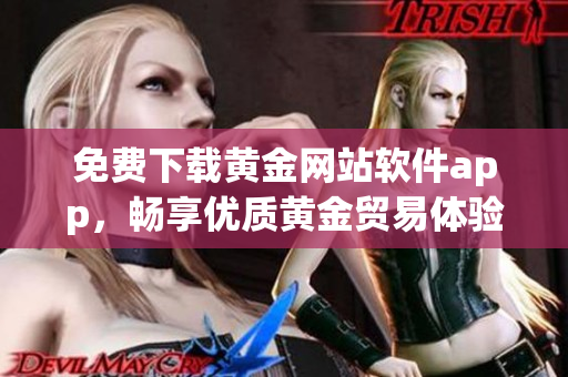 免费下载黄金网站软件app，畅享优质黄金贸易体验