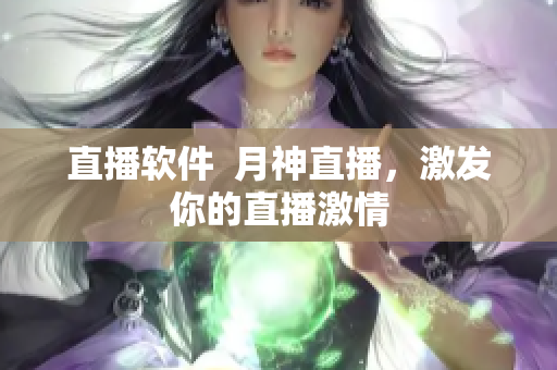 直播软件  月神直播，激发你的直播激情