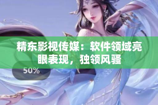 精东影视传媒：软件领域亮眼表现，独领风骚