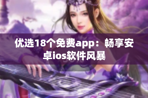 优选18个免费app：畅享安卓ios软件风暴