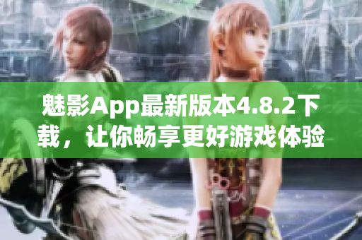 魅影App最新版本4.8.2下载，让你畅享更好游戏体验