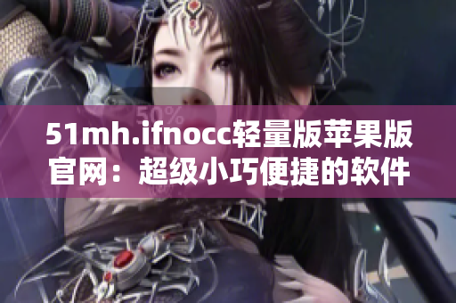 51mh.ifnocc轻量版苹果版官网：超级小巧便捷的软件官网