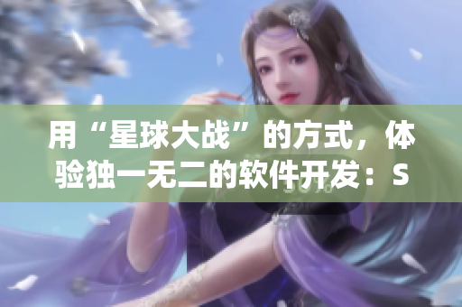 用“星球大战”的方式，体验独一无二的软件开发：Star Coding！