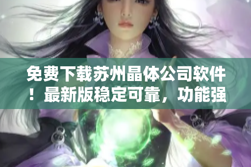 免费下载苏州晶体公司软件！最新版稳定可靠，功能强大！