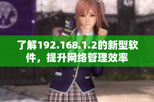 了解192.168.1.2的新型软件，提升网络管理效率