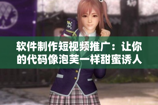 软件制作短视频推广：让你的代码像泡芙一样甜蜜诱人