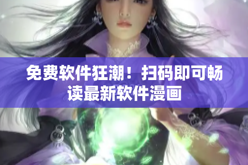 免费软件狂潮！扫码即可畅读最新软件漫画