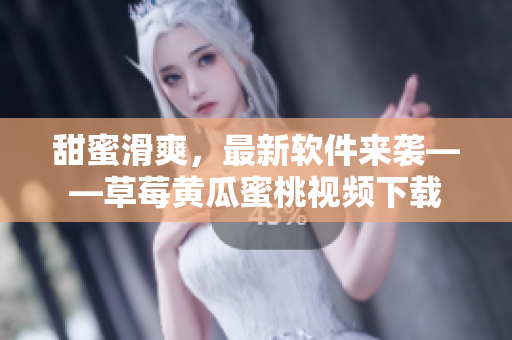甜蜜滑爽，最新软件来袭——草莓黄瓜蜜桃视频下载