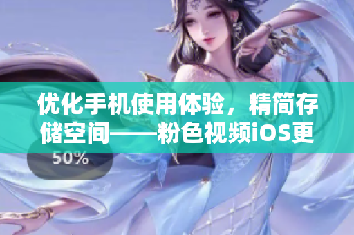 优化手机使用体验，精简存储空间——粉色视频iOS更新发布