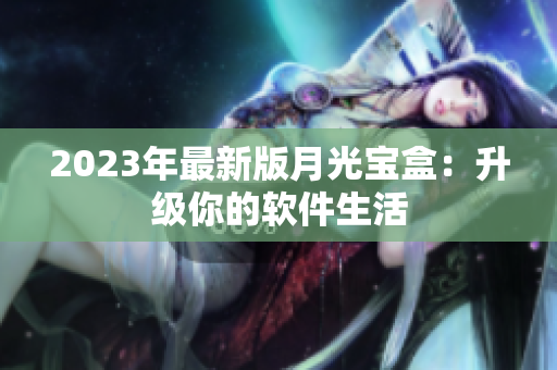 2023年最新版月光宝盒：升级你的软件生活