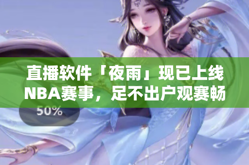 直播软件「夜雨」现已上线NBA赛事，足不出户观赛畅享盛宴
