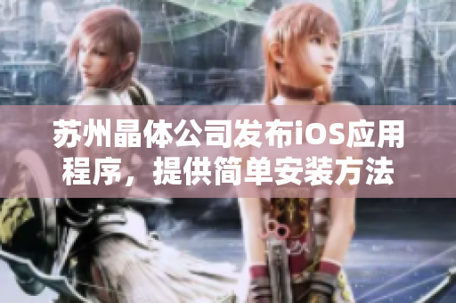 苏州晶体公司发布iOS应用程序，提供简单安装方法