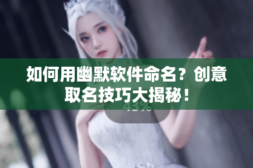 如何用幽默软件命名？创意取名技巧大揭秘！