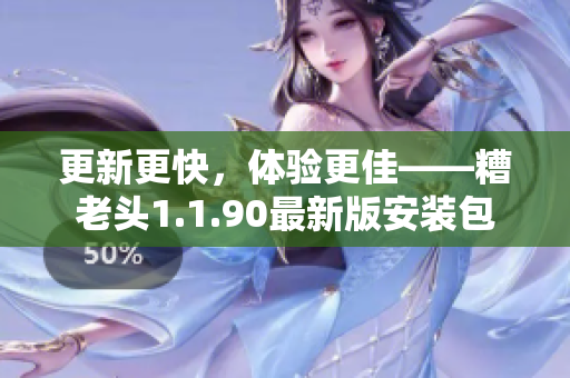 更新更快，体验更佳——糟老头1.1.90最新版安装包