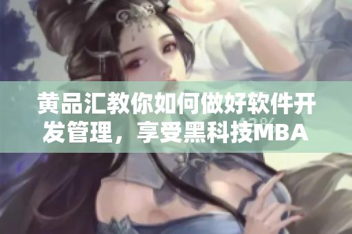 黄品汇教你如何做好软件开发管理，享受黑科技MBA智库