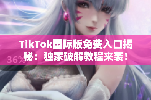 TikTok国际版免费入口揭秘：独家破解教程来袭！