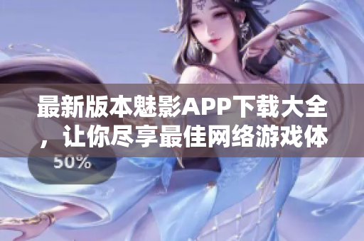 最新版本魅影APP下载大全，让你尽享最佳网络游戏体验！