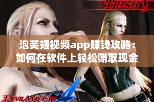 泡芙短视频app赚钱攻略：如何在软件上轻松赚取现金