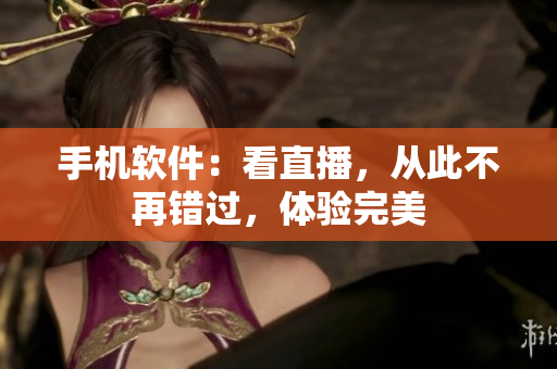 手机软件：看直播，从此不再错过，体验完美