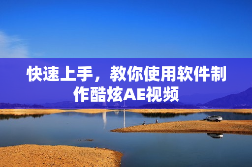 快速上手，教你使用软件制作酷炫AE视频