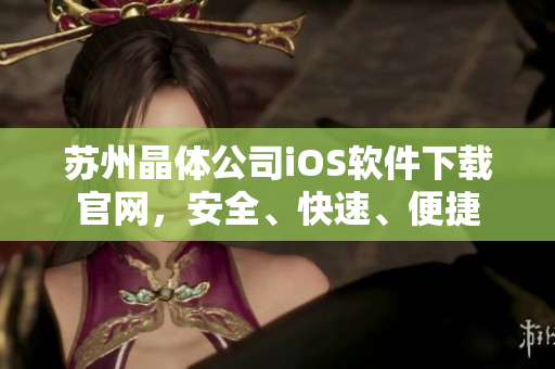 苏州晶体公司iOS软件下载官网，安全、快速、便捷